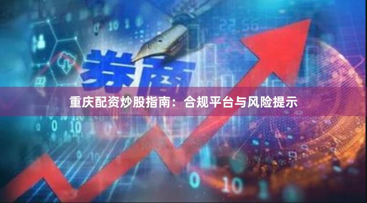 重庆配资炒股指南：合规平台与风险提示