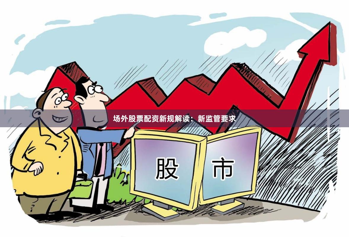 场外股票配资新规解读：新监管要求