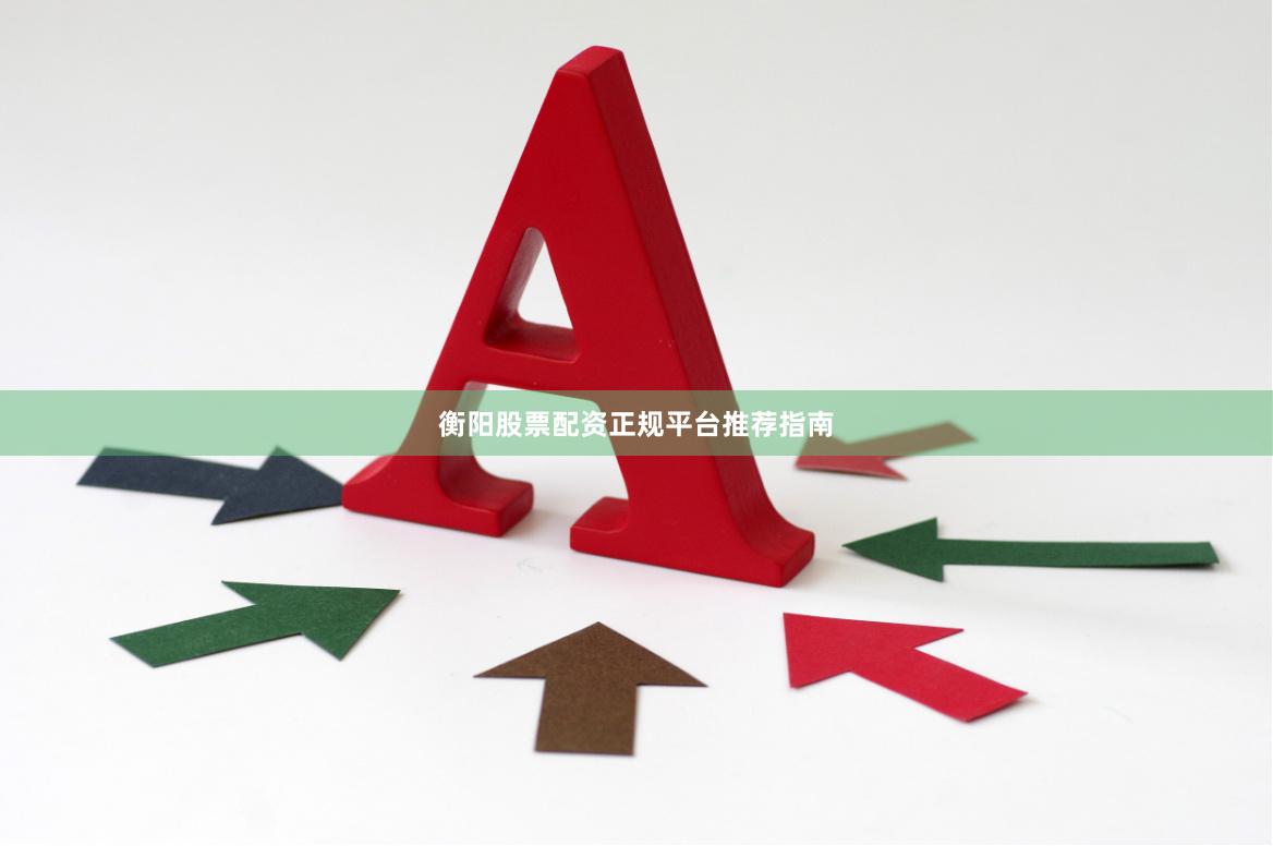 衡阳股票配资正规平台推荐指南