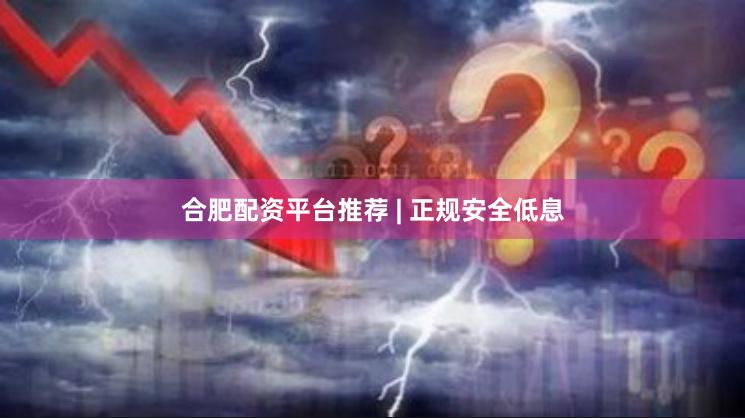 合肥配资平台推荐 | 正规安全低息