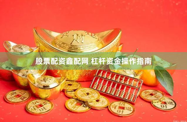股票配资鑫配网 杠杆资金操作指南