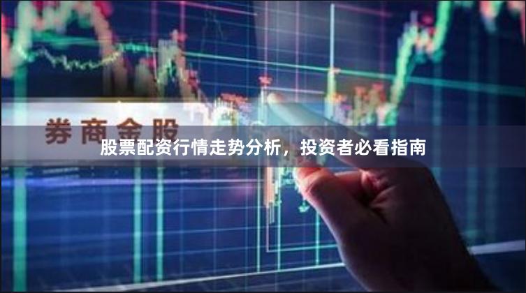 股票配资行情走势分析,投资者必看指南