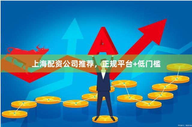 上海配资公司推荐,正规平台+低门槛