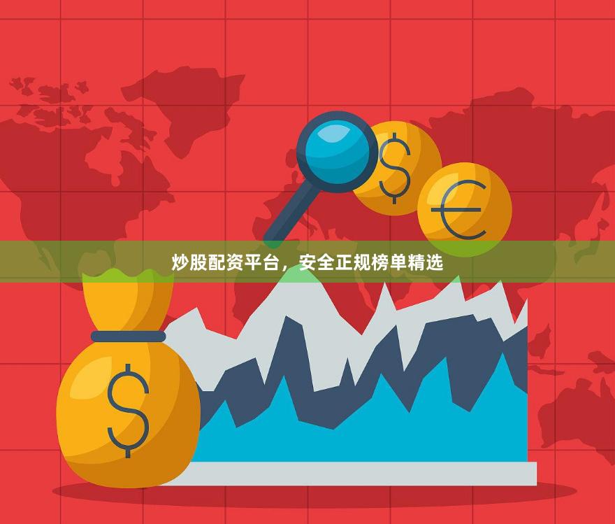 炒股配资平台，安全正规榜单精选