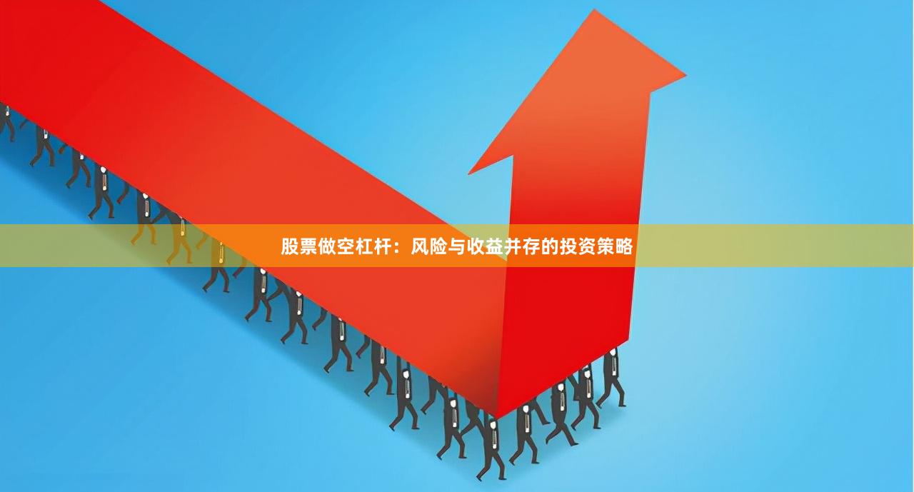 股票做空杠杆：风险与收益并存的投资策略