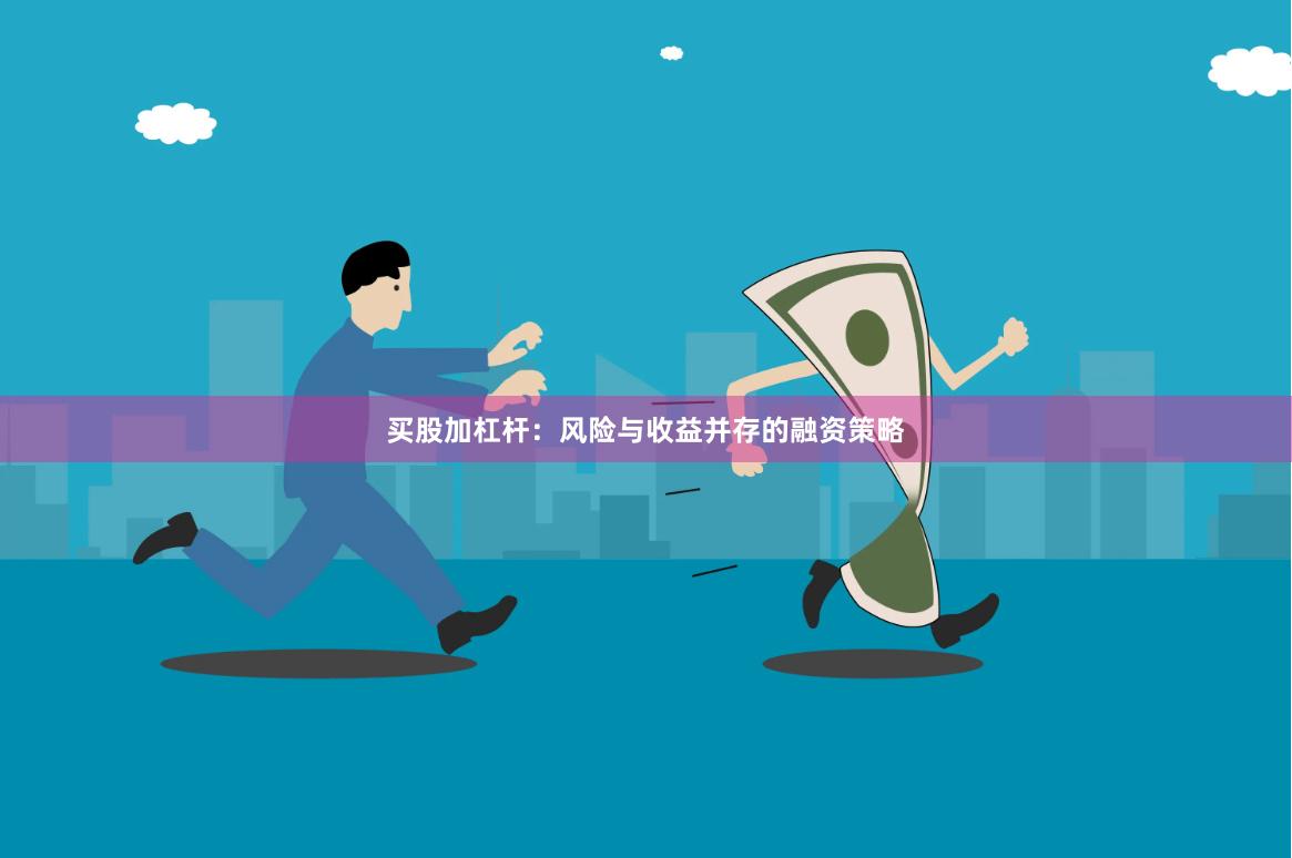 买股加杠杆：风险与收益并存的融资策略
