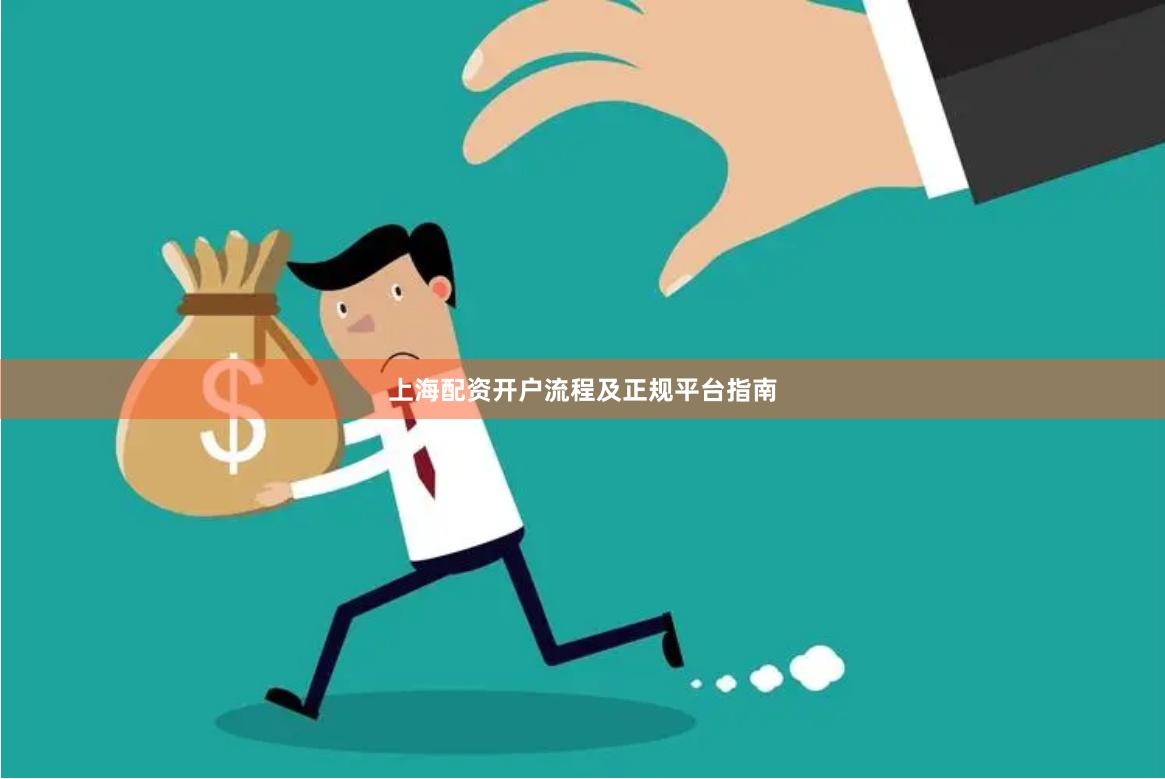 上海配资开户流程及正规平台指南