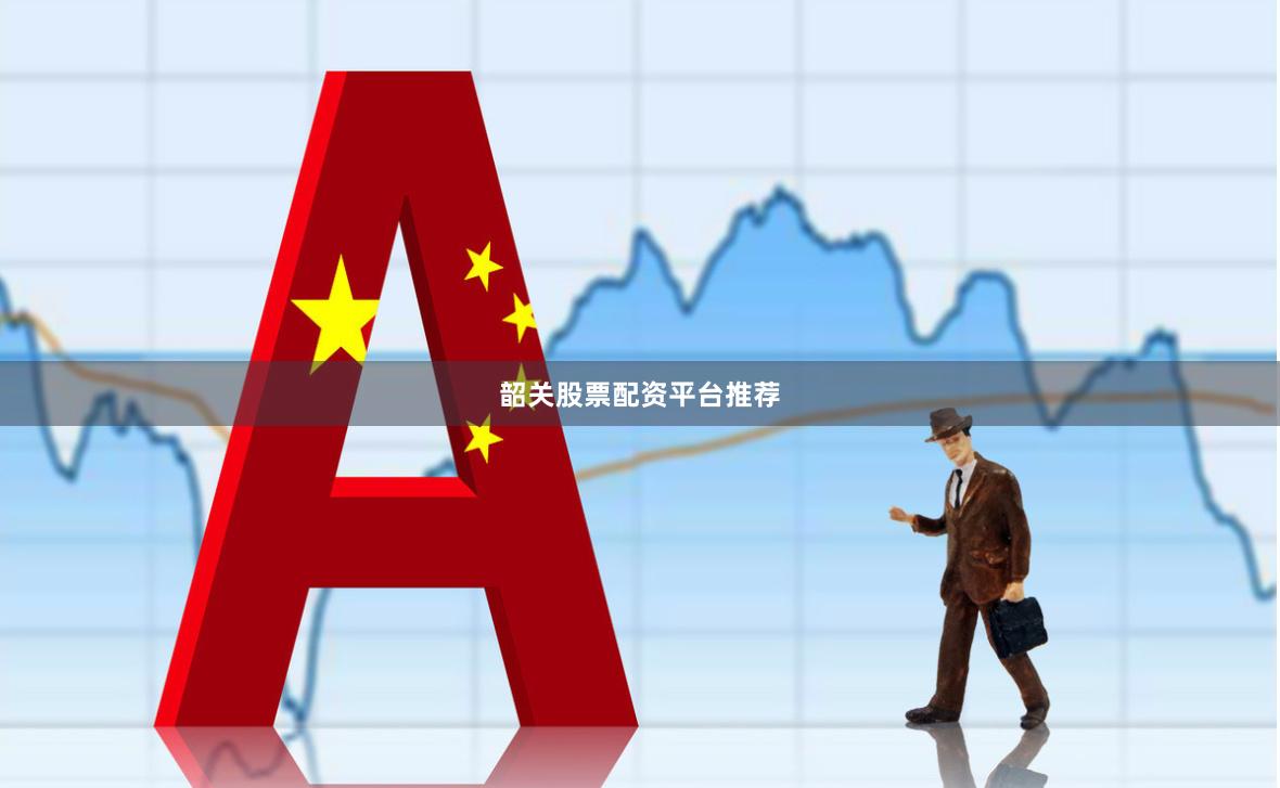 韶关股票配资平台推荐