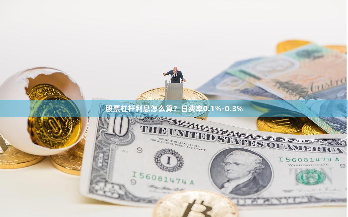 股票杠杆利息怎么算？日费率0.1%-0.3%