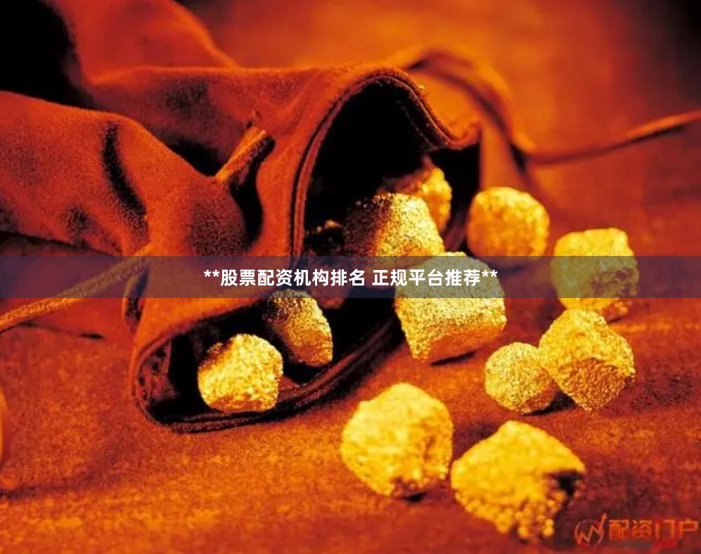 **股票配资机构排名 正规平台推荐**