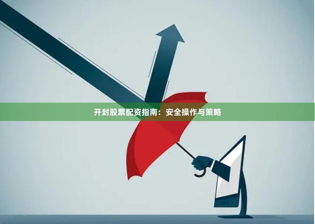开封股票配资指南：安全操作与策略