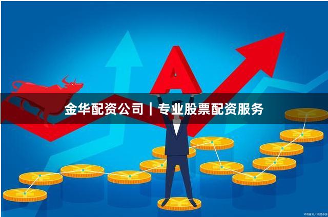 金华配资公司｜专业股票配资服务