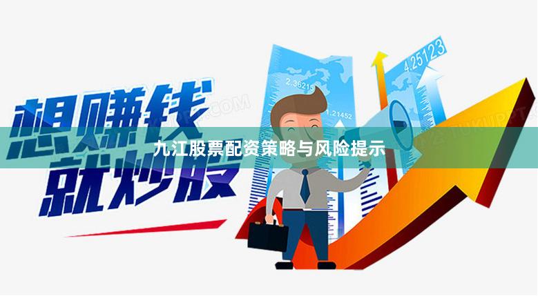九江股票配资策略与风险提示