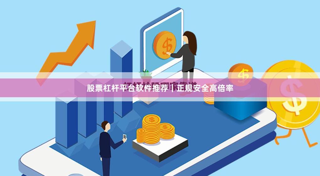 股票杠杆平台软件推荐｜正规安全高倍率
