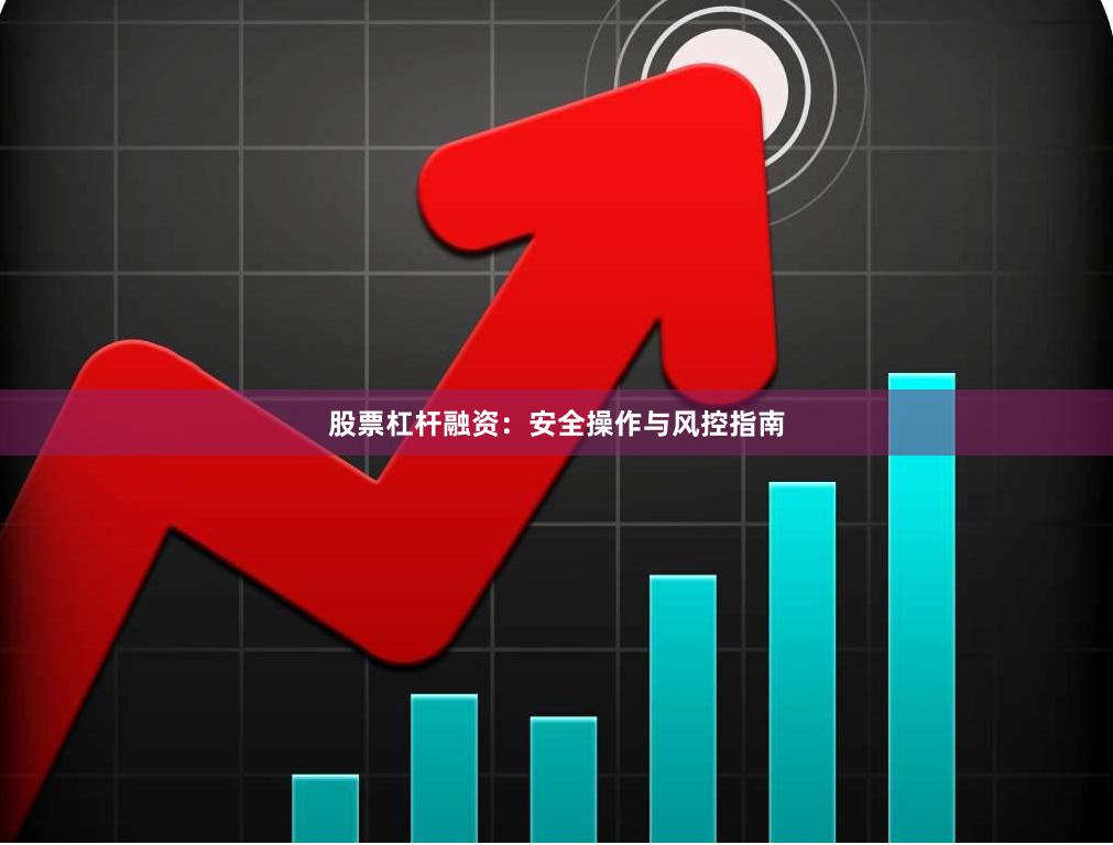 股票杠杆融资：安全操作与风控指南