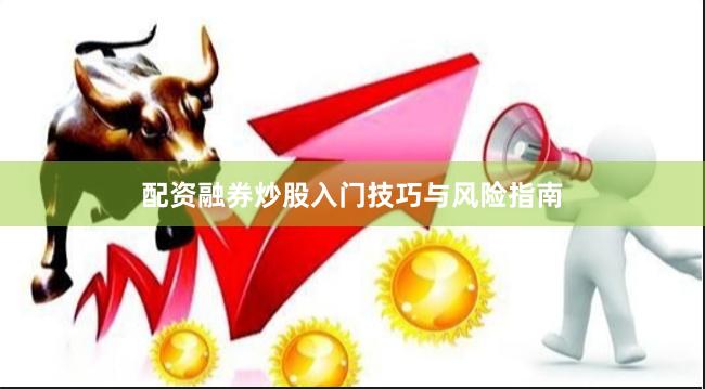 配资融券炒股入门技巧与风险指南