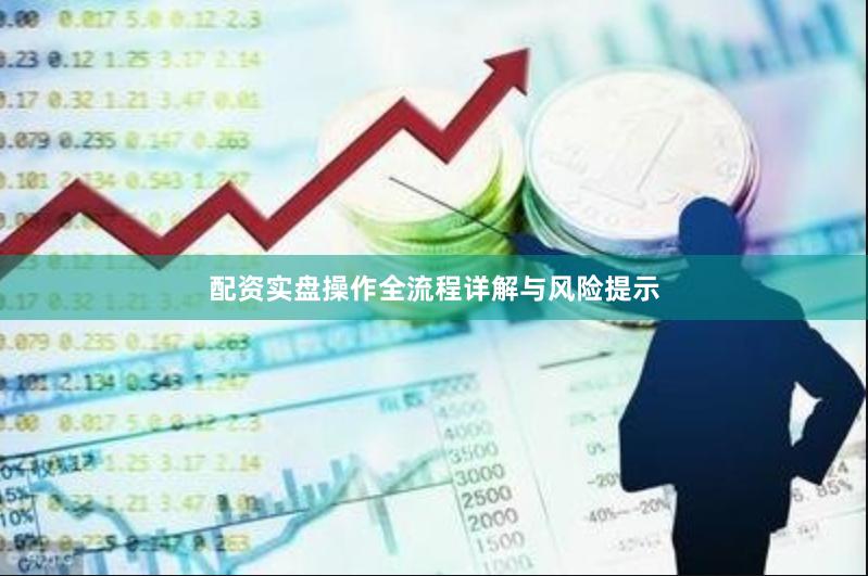 配资实盘操作全流程详解与风险提示