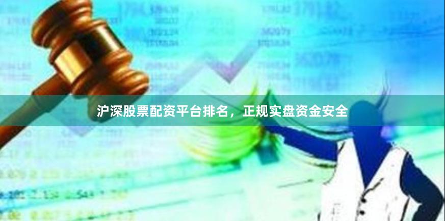 沪深股票配资平台排名，正规实盘资金安全