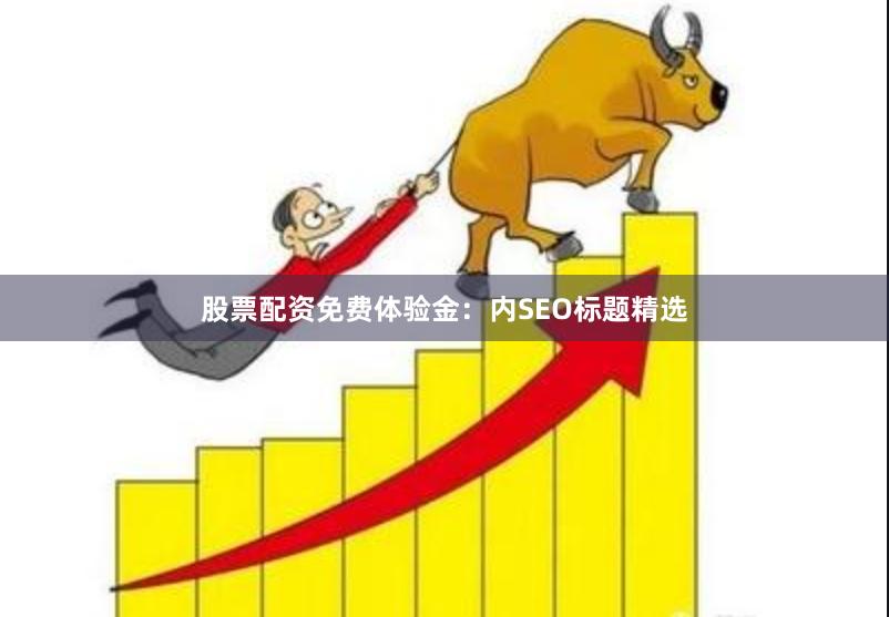 股票配资免费体验金：内SEO标题精选
