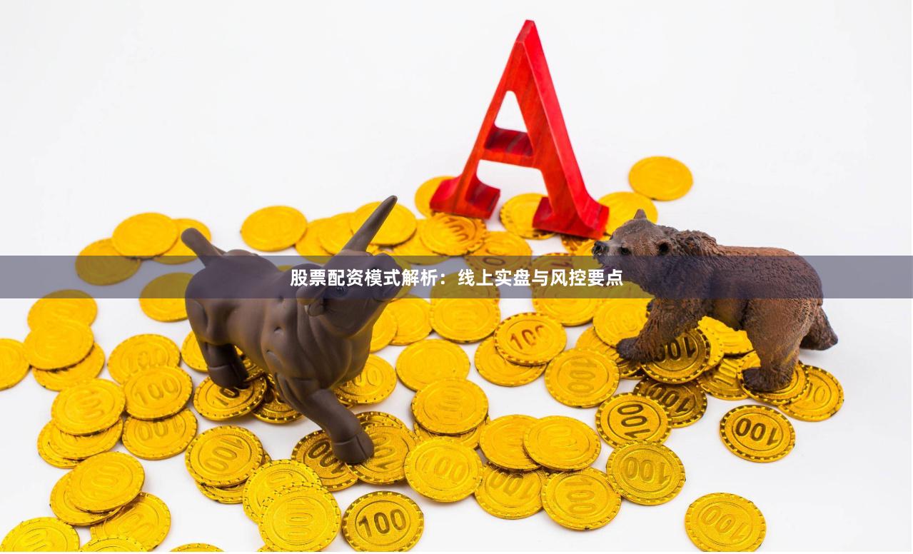 股票配资模式解析:线上实盘与风控要点