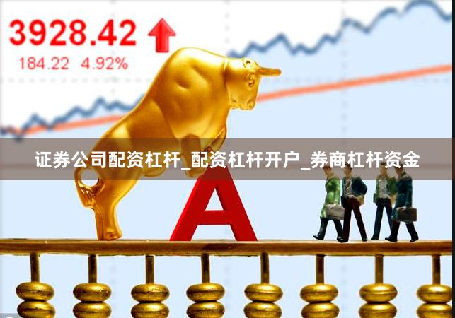 证券公司配资杠杆_配资杠杆开户_券商杠杆资金