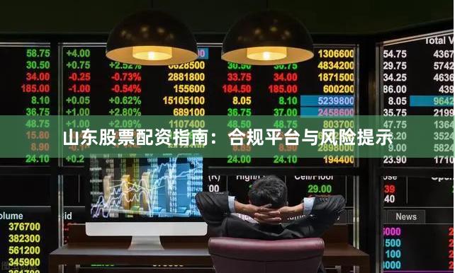 山东股票配资指南：合规平台与风险提示