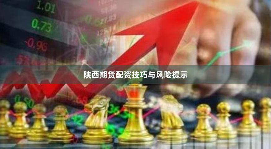 陕西期货配资技巧与风险提示